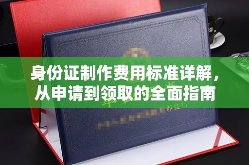 谷城身份证制作费用标准详解，从申请到领取的全面指南